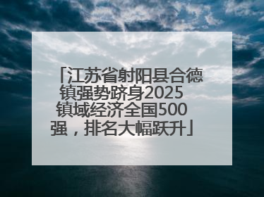 江苏省射阳县合德镇强势跻身2025镇域经济全国500强，排名大幅跃升