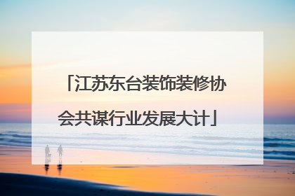 江苏东台装饰装修协会共谋行业发展大计