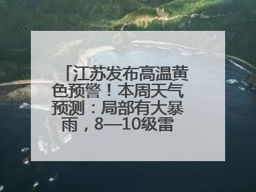 江苏发布高温黄色预警！本周天气预测：局部有大暴雨，8—10级雷暴大风将至