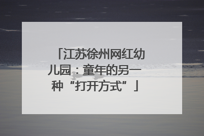 江苏徐州网红幼儿园：童年的另一种“打开方式”