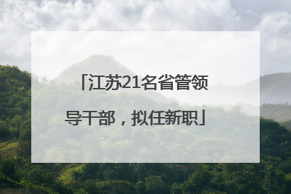 江苏21名省管领导干部，拟任新职