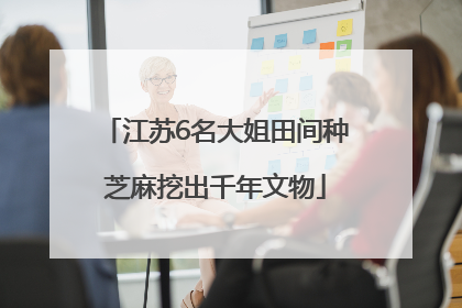 江苏6名大姐田间种芝麻挖出千年文物