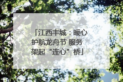 江西丰城：暖心护航龙舟节 服务架起“连心”桥