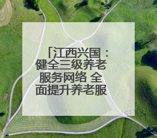 江西兴国：健全三级养老服务网络 全面提升养老服务质量