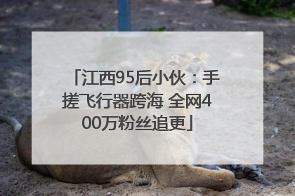 江西95后小伙：手搓飞行器跨海 全网400万粉丝追更