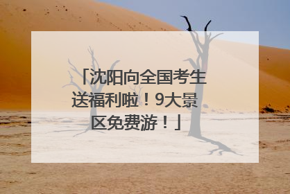 沈阳向全国考生送福利啦！9大景区免费游！
