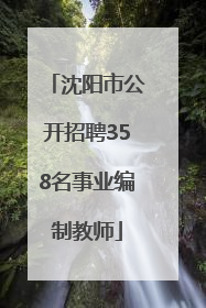 沈阳市公开招聘358名事业编制教师