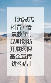 沉浸式科普+情景教学，昆明创新开展医保基金宣传进药店