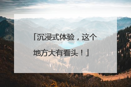 沉浸式体验，这个地方大有看头！
