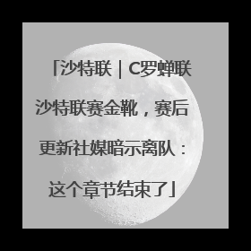 沙特联｜C罗蝉联沙特联赛金靴，赛后更新社媒暗示离队：这个章节结束了