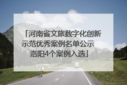 河南省文旅数字化创新示范优秀案例名单公示 洛阳4个案例入选