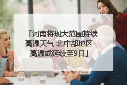 河南将现大范围持续高温天气 北中部地区高温或延续至9日