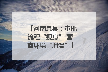 河南息县：审批流程“瘦身” 营商环境“增温”