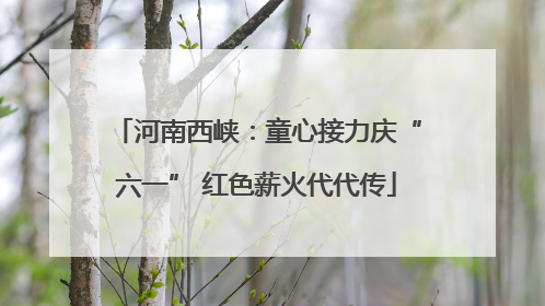 河南西峡：童心接力庆“六一” 红色薪火代代传