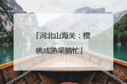 河北山海关：樱桃成熟采摘忙