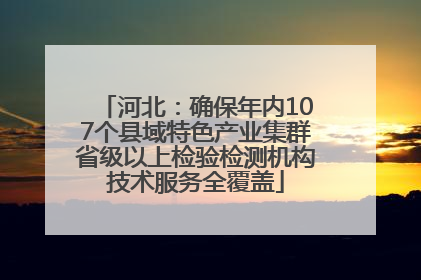 河北：确保年内107个县域特色产业集群省级以上检验检测机构技术服务全覆盖