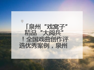 泉州“戏窝子” 精品“大阅兵”！全国戏曲创作评选优秀案例，泉州入选作品数在地级市中最多