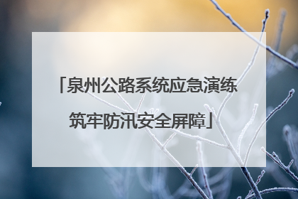 泉州公路系统应急演练 筑牢防汛安全屏障