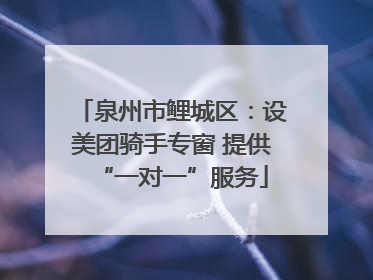 泉州市鲤城区：设美团骑手专窗 提供“一对一”服务