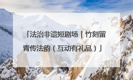 法治非遗短剧场｜竹刻留青传法韵（互动有礼品）