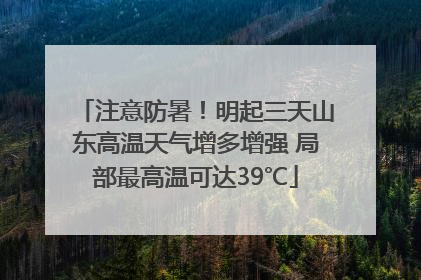 注意防暑！明起三天山东高温天气增多增强 局部最高温可达39℃