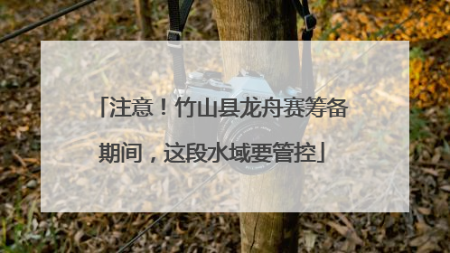 注意！竹山县龙舟赛筹备期间，这段水域要管控