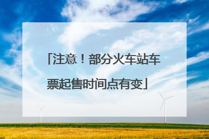 注意！部分火车站车票起售时间点有变