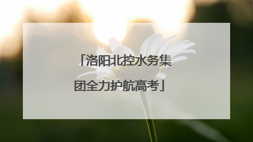 洛阳北控水务集团全力护航高考