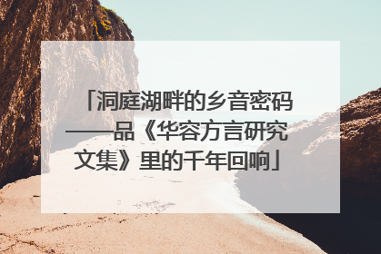 洞庭湖畔的乡音密码——品《华容方言研究文集》里的千年回响