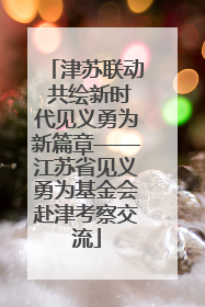 津苏联动 共绘新时代见义勇为新篇章——江苏省见义勇为基金会赴津考察交流