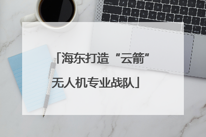 海东打造“云箭”无人机专业战队