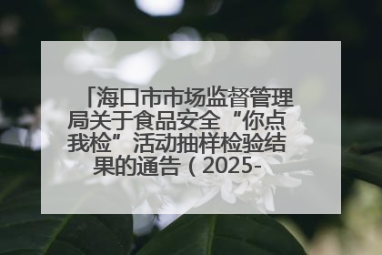海口市市场监督管理局关于食品安全“你点我检”活动抽样检验结果的通告（2025-001期）