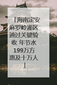 海南定安麻罗岭灌区通过关键验收 年节水199万方惠及十万人