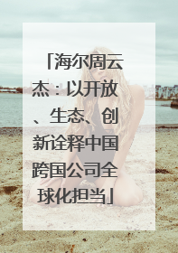 海尔周云杰：以开放、生态、创新诠释中国跨国公司全球化担当
