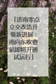 济南零点立交改造升级新进展：南向东收费站即将开通试运行