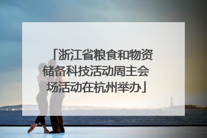浙江省粮食和物资储备科技活动周主会场活动在杭州举办