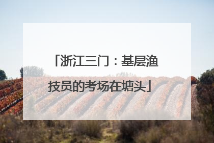 浙江三门：基层渔技员的考场在塘头
