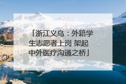 浙江义乌：外籍学生志愿者上岗 架起中外医疗沟通之桥
