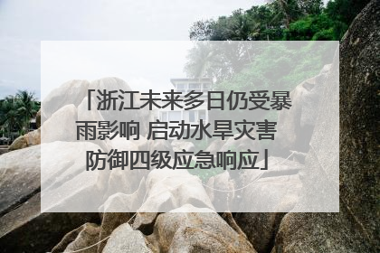 浙江未来多日仍受暴雨影响 启动水旱灾害防御四级应急响应