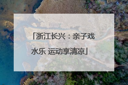 浙江长兴：亲子戏水乐 运动享清凉