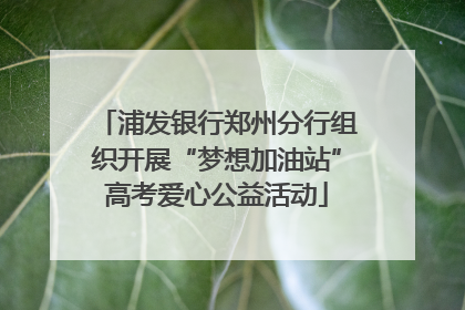 浦发银行郑州分行组织开展“梦想加油站”高考爱心公益活动
