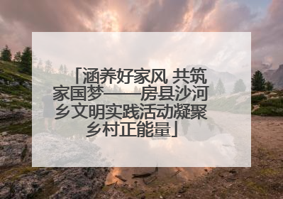 涵养好家风 共筑家国梦——房县沙河乡文明实践活动凝聚乡村正能量