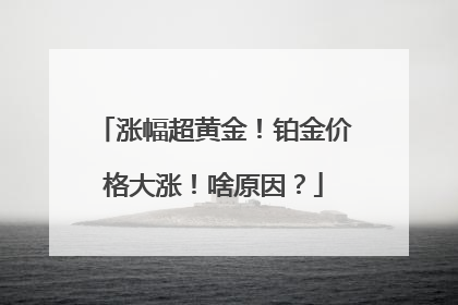 涨幅超黄金！铂金价格大涨！啥原因？