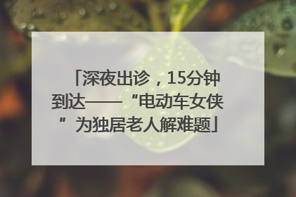 深夜出诊，15分钟到达——“电动车女侠”为独居老人解难题