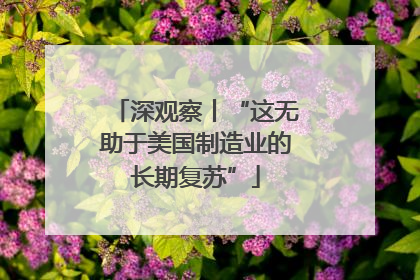 深观察丨“这无助于美国制造业的长期复苏”