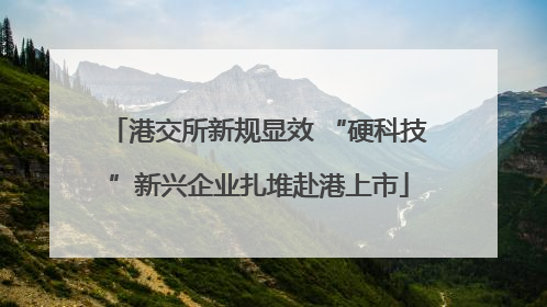 港交所新规显效 “硬科技”新兴企业扎堆赴港上市