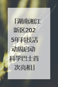 湖南湘江新区2025年科技活动周启动 科学巴士首次亮相