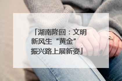 湖南隆回：文明新风生“黄金” 振兴路上展新姿
