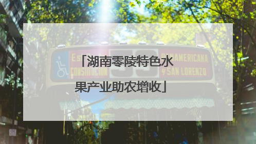 湖南零陵特色水果产业助农增收