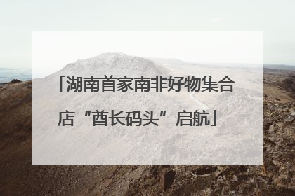 湖南首家南非好物集合店“酋长码头”启航